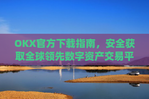 OKX官方下载指南,安全获取全球**数字资产交易平台的正确方式_okx交易平台官网入口