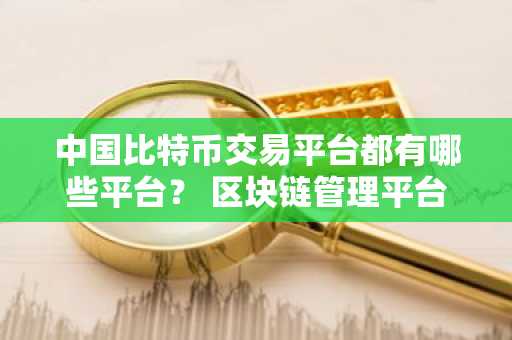 **比特币交易平台都有哪些平台？ 区块链管理平台排名