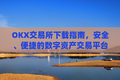 OKX交易所下载指南,安全、便捷的数字资产交易平台_okx交易官网入口