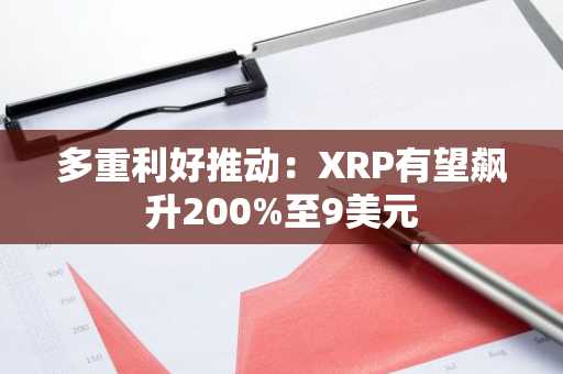 多重利好推动:XRP有望飙升200%至9美元