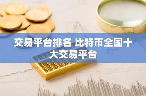 交易平台排名 比特币**十大交易平台