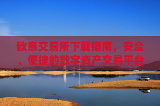 欧意交易所下载指南，安全、便捷的数字资产交易平台_欧 易交易所app下载