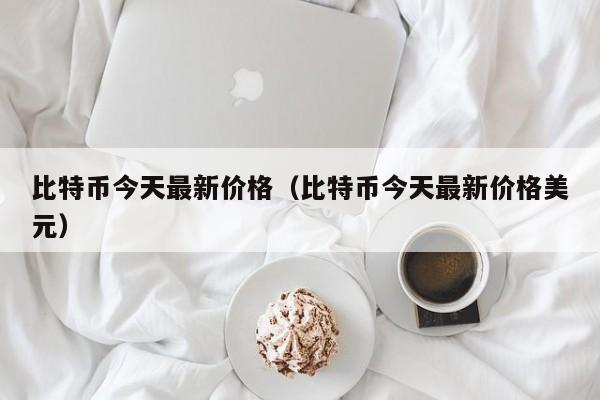 比特币今天**价格(比特币今天**价格美元)