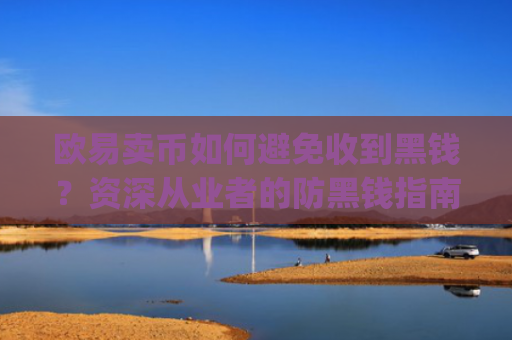欧易卖币如何避免收到黑钱？资深从业者的防黑钱指南_