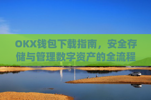OKX钱包下载指南,安全存储与管理数字资产的全流程解析_ok钱包app