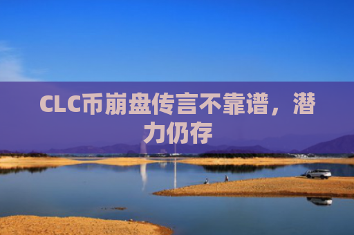 CLC币崩盘传言不靠谱,潜力仍存