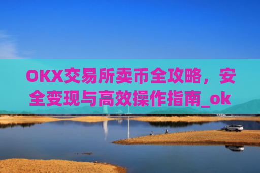 OKX交易所卖币全攻略,安全变现与**操作指南_ok交易所如何卖币