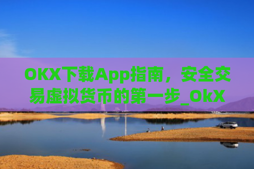 OKX下载App指南,安全交易虚拟货币的**步_OkX下载安卓