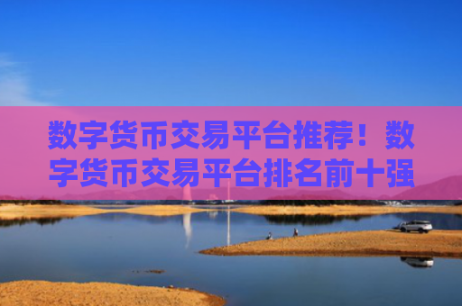 数字货币交易平台推荐！数字货币交易平台排名前十强推！