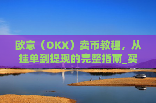 欧意(OKX)卖币教程,从挂单到提现的完整指南_买卖欧元如何赚钱