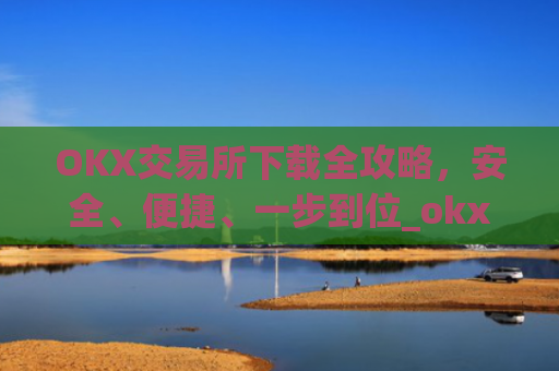 OKX交易所下载全攻略,安全、便捷、一步到位_okx官网链接