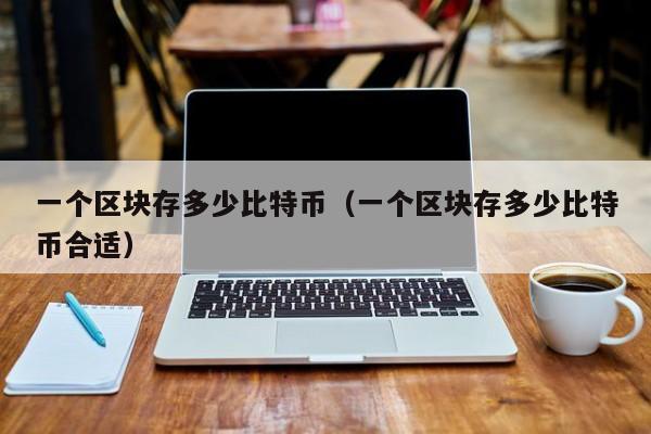 一个区块存多少比特币(一个区块存多少比特币合适)