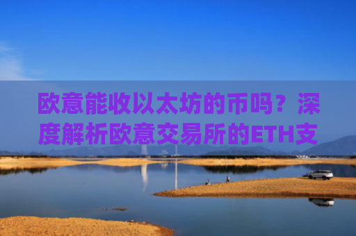 欧意能收以太坊的币吗？深度解析欧意交易所的ETH支持情况_