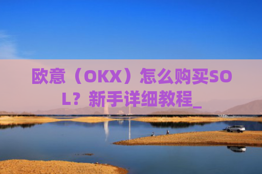 欧意（OKX）怎么购买SOL？新手详细教程_