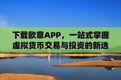 下载欧意APP，一站式掌握虚拟货币交易与投资的新选择_