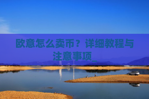 欧意怎么卖币？详细教程与注意事项_