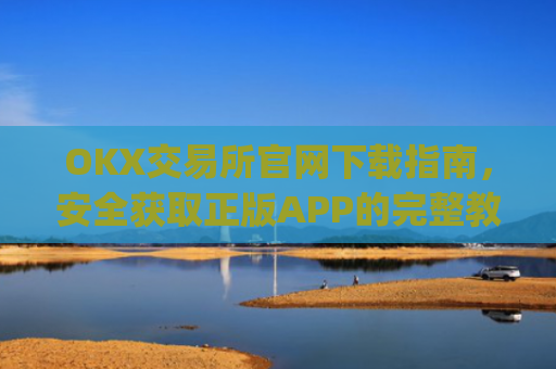 OKX交易所官网下载指南，安全获取正版APP的完整教程_ok交易所 官网