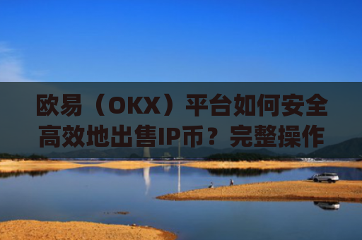 欧易（OKX）平台如何安全**地出售IP币？完整操作指南与注意事项_