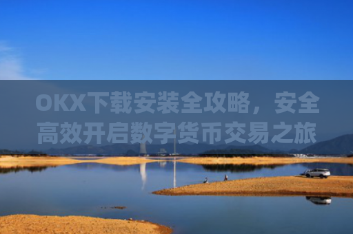 OKX下载安装全攻略,安全**开启数字货币交易之旅_ok 下载