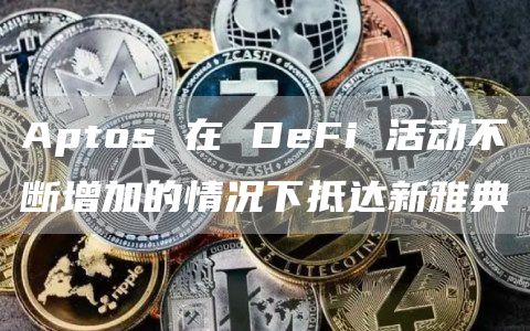 Aptos 在 DeFi 活动不断增加的情况下抵达新雅典