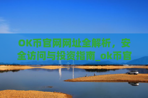 OK币官网网址全解析，安全访问与投资指南_ok币官网下载