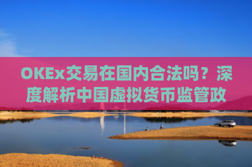 OKEx交易在**合法吗?深度解析**虚拟货币监管政策与合规路径_okex在**交易合法吗