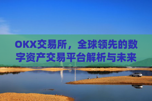 OKX交易所，全球**的数字资产交易平台解析与未来展望_okx交易所是哪个**的