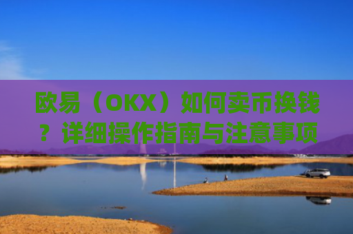 欧易(OKX)如何卖币换钱?详细操作指南与注意事项_