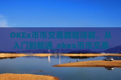 OKEx币币交易教程详解,从入门到精通_okex币币交易怎么卖出