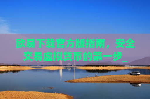 欧易下载官方版指南，安全交易虚拟货币的**步_