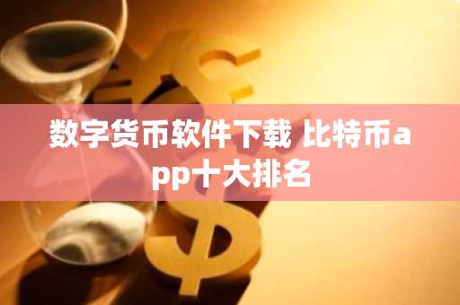数字货币软件下载 比特币app十大排名