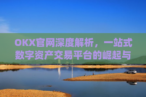 OKX官网深度解析，一站式数字资产交易平台的崛起与未来_okx官网链接