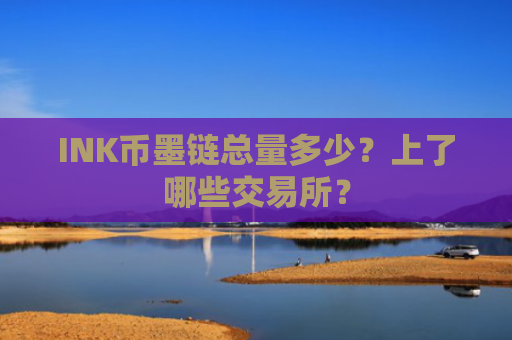 INK币墨链总量多少？上了哪些交易所？