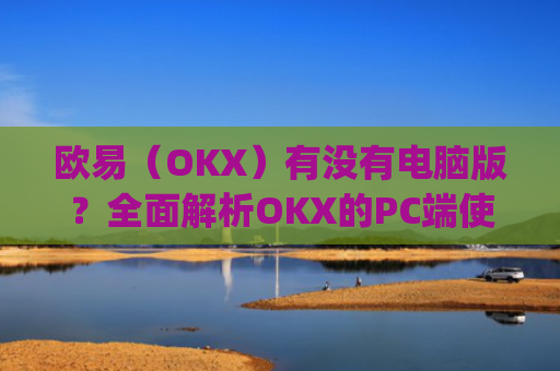 欧易（OKX）有没有电脑版？**解析OKX的PC端使用指南_