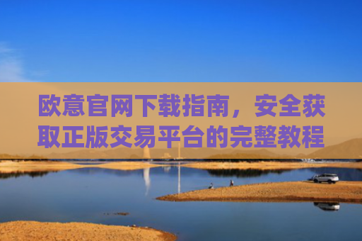 欧意官网下载指南,安全获取正版交易平台的完整教程_okex交易平台官网入口