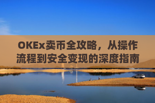 OKEx卖币全攻略,从操作流程到安全变现的深度指南_okex卖币后银行卡冻结