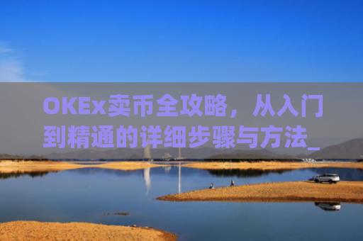 OKEx卖币全攻略,从入门到精通的详细步骤与方法_okex卖币教程
