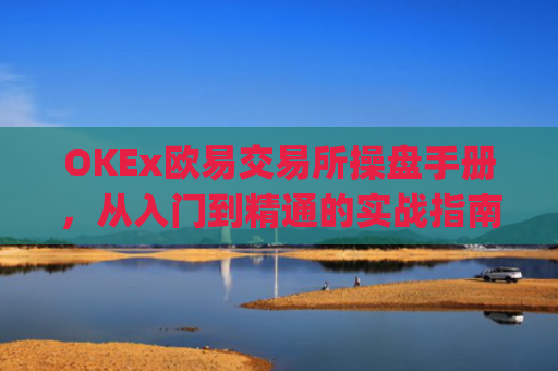 OKEx欧易交易所操盘手册,从入门到精通的实战指南_