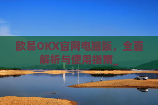 欧易OKX官网电脑版，**解析与使用指南_