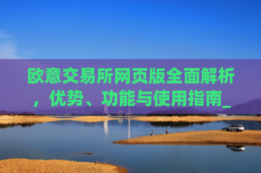 欧意交易所网页版**解析，优势、功能与使用指南_欧亿交易所app