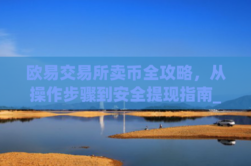 欧易交易所卖币全攻略，从操作步骤到安全提现指南_