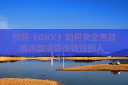 欧易(OKX)如何安全**地将数字货币转给别人_