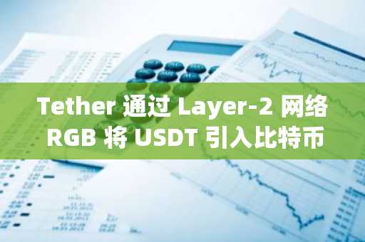 Tether 通过 Layer-2 网络 RGB 将 USDT 引入比特币