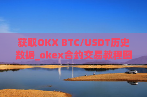 获取OKX BTC/USDT历史数据_okex合约交易教程图解