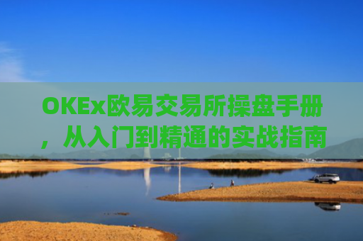 OKEx欧易交易所操盘手册,从入门到精通的实战指南_