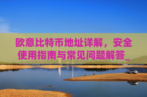 欧意比特币地址详解,安全使用指南与常见问题解答_欧比特币官网