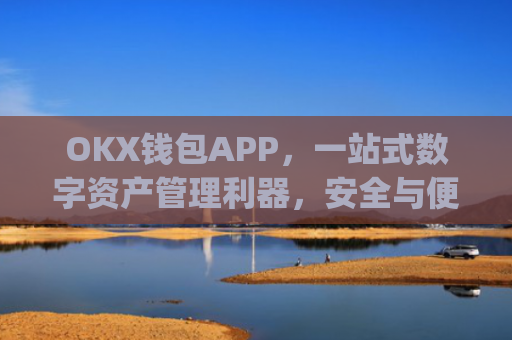 OKX钱包APP，一站式数字资产管理利器，安全与便捷的**结合_okx钱包app**版本更新内容介绍