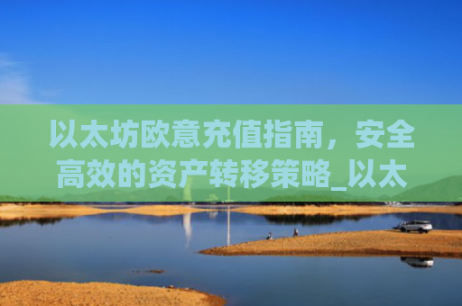 以太坊欧意充值指南，安全**的资产转移策略_以太坊充币