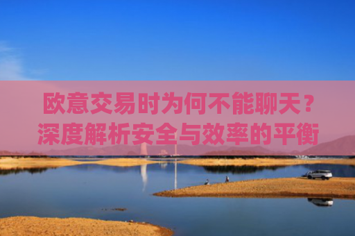 欧意交易时为何不能聊天?深度解析安全与效率的平衡_