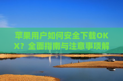 苹果用户如何安全下载OKX?**指南与注意事项解析_苹果下载软件的应用商店